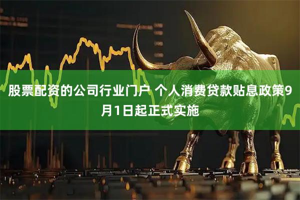 股票配资的公司行业门户 个人消费贷款贴息政策9月1日起正式实施