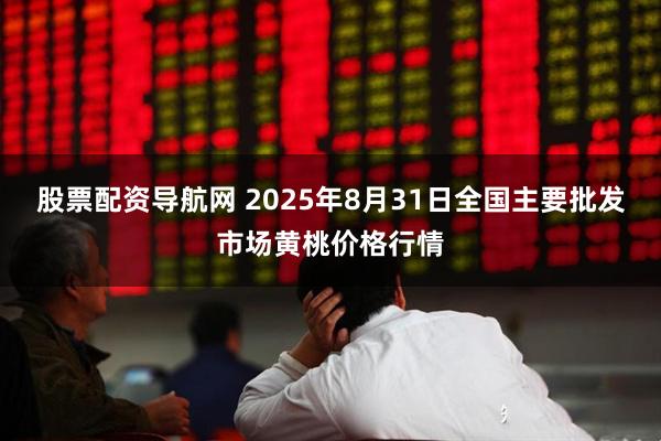 股票配资导航网 2025年8月31日全国主要批发市场黄桃价格行情