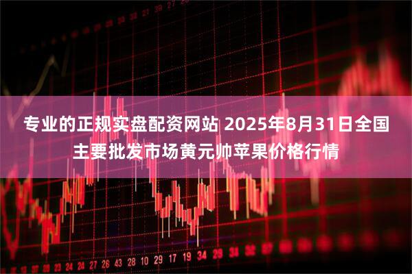 专业的正规实盘配资网站 2025年8月31日全国主要批发市场黄元帅苹果价格行情