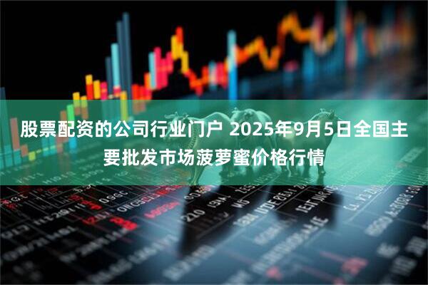 股票配资的公司行业门户 2025年9月5日全国主要批发市场菠萝蜜价格行情
