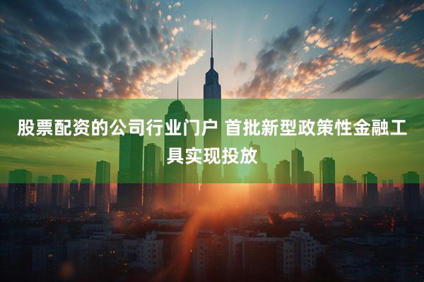 股票配资的公司行业门户 首批新型政策性金融工具实现投放