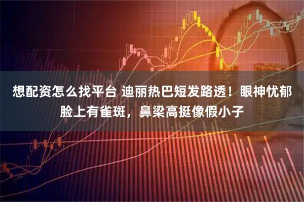 想配资怎么找平台 迪丽热巴短发路透！眼神忧郁脸上有雀斑，鼻梁高挺像假小子