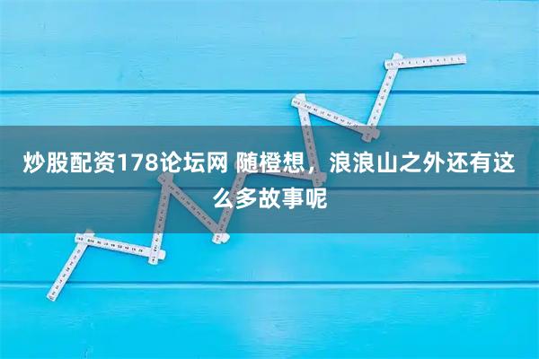 炒股配资178论坛网 随橙想，浪浪山之外还有这么多故事呢