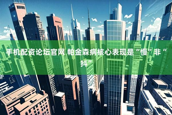 手机配资论坛官网 帕金森病核心表现是“慢”非“抖”