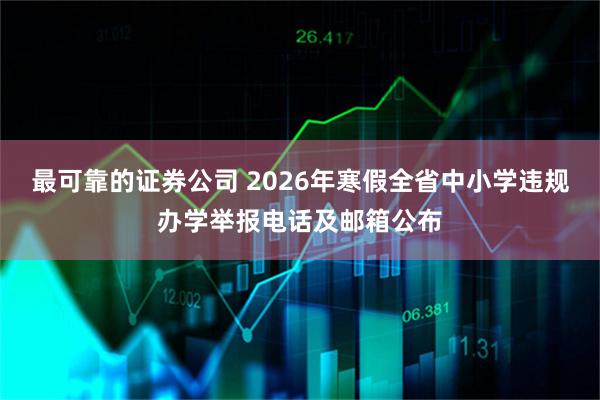 最可靠的证券公司 2026年寒假全省中小学违规办学举报电话及邮箱公布