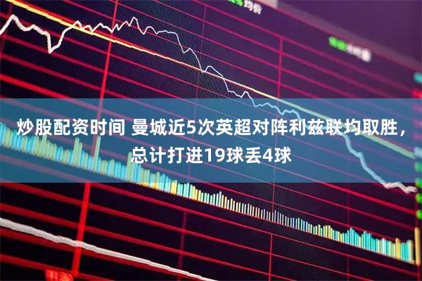 炒股配资时间 曼城近5次英超对阵利兹联均取胜，总计打进19球丢4球