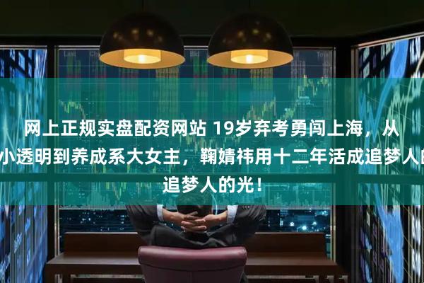 网上正规实盘配资网站 19岁弃考勇闯上海，从偶像小透明到养成系大女主，鞠婧祎用十二年活成追梦人的光！