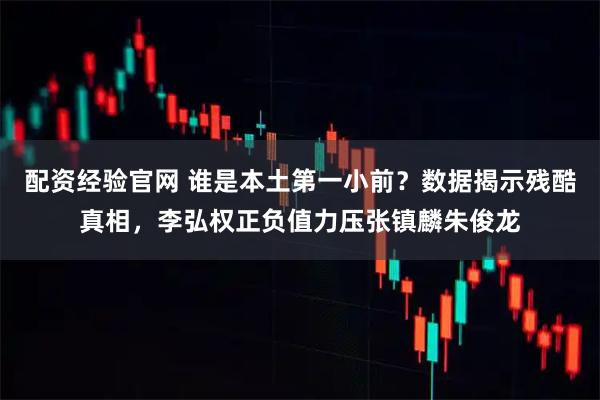 配资经验官网 谁是本土第一小前？数据揭示残酷真相，李弘权正负值力压张镇麟朱俊龙