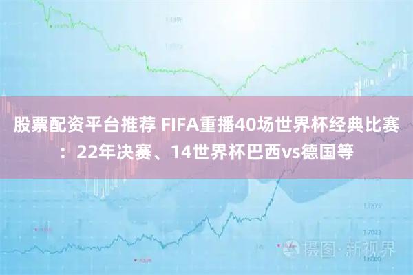 股票配资平台推荐 FIFA重播40场世界杯经典比赛：22年决赛、14世界杯巴西vs德国等