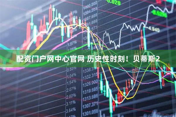 配资门户网中心官网 历史性时刻！贝蒂斯2
