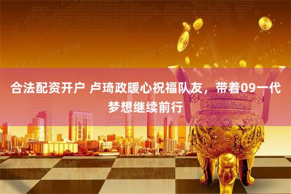合法配资开户 卢琦政暖心祝福队友，带着09一代梦想继续前行