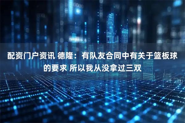 配资门户资讯 德隆：有队友合同中有关于篮板球的要求 所以我从没拿过三双