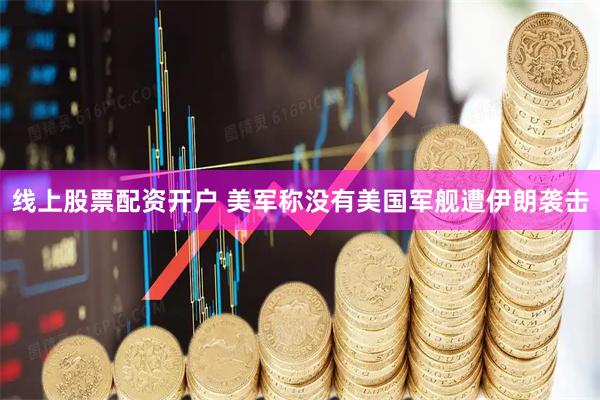 线上股票配资开户 美军称没有美国军舰遭伊朗袭击