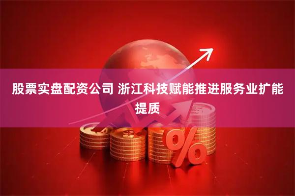 股票实盘配资公司 浙江科技赋能推进服务业扩能提质